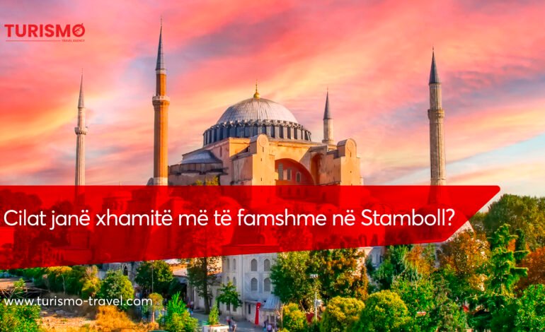 Cilat janë Xhamitë më të famshme në Stamboll?